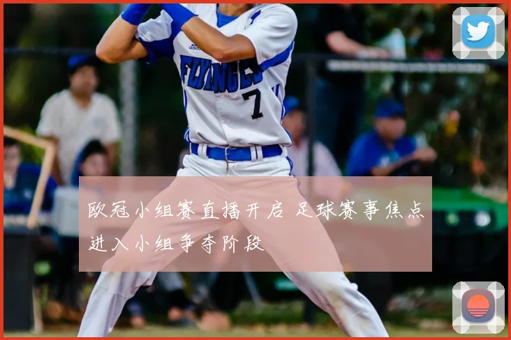欧冠小组赛直播开启 足球赛事焦点进入小组争夺阶段