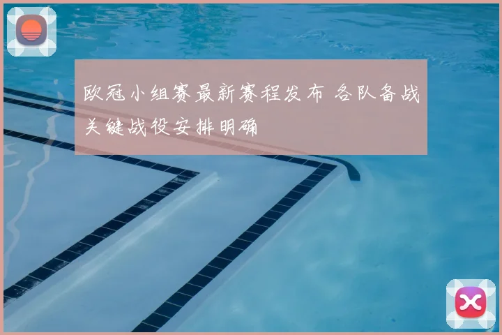 欧冠小组赛最新赛程发布 各队备战关键战役安排明确