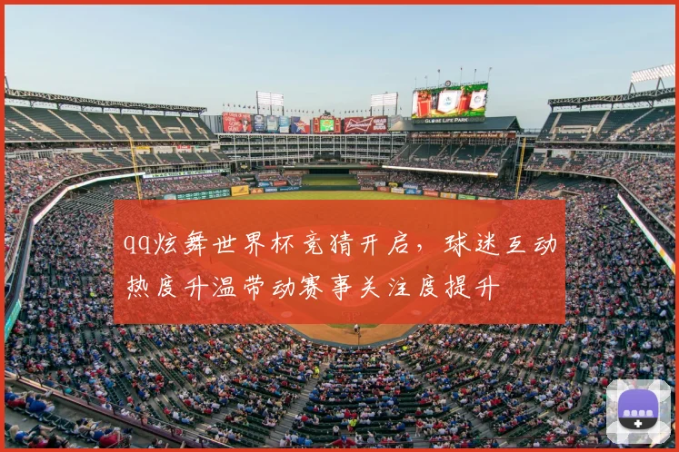 qq炫舞世界杯竞猜开启,球迷互动热度升温带动赛事关注度提升