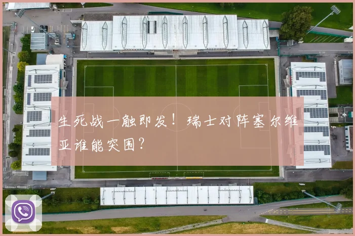 生死战一触即发!瑞士对阵塞尔维亚谁能突围?