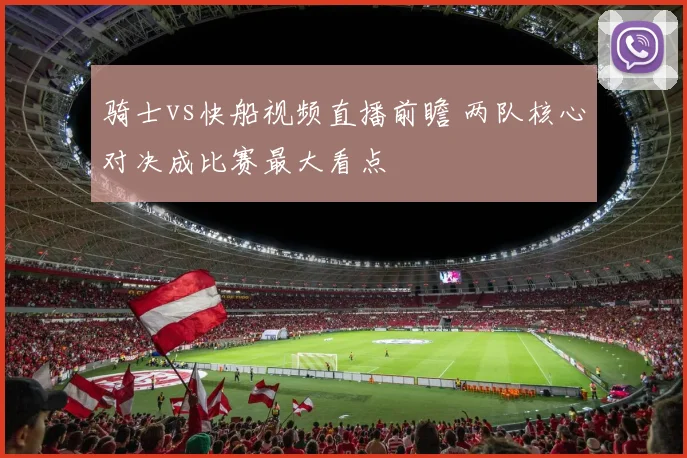 骑士vs快船视频直播前瞻 两队核心对决成比赛最大看点