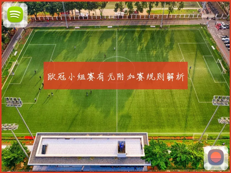 欧冠小组赛有无附加赛规则解析