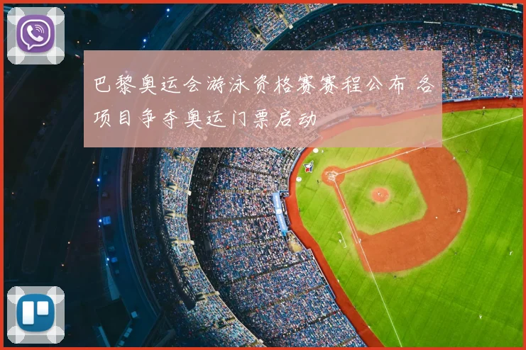 巴黎奥运会游泳资格赛赛程公布 各项目争夺奥运门票启动